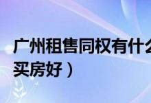 广州租售同权有什么好处（在广州租房好还是买房好）