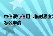 中信银行信用卡临时额度怎么申请 中信银行信用卡临时额度怎么申请
