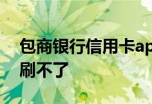 包商银行信用卡app用不了 包商银行信用卡刷不了