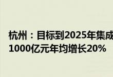 杭州：目标到2025年集成电路产业规模实现800亿元、冲刺1000亿元年均增长20%