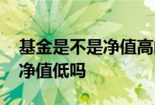 基金是不是净值高的时候买入 基金买入是看净值低吗