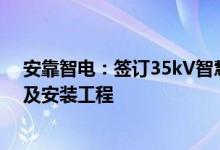 安靠智电：签订35kV智慧模块化变电站及车间变设备采购及安装工程