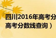 四川2016年高考分数线是多少（四川2016年高考分数线查询）