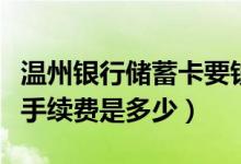 温州银行储蓄卡要钱吗（温州银行信用卡透支手续费是多少）