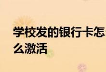 学校发的银行卡怎么激活 学校发的银行卡怎么激活