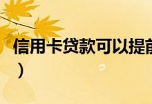 信用卡贷款可以提前还吗（信用卡贷款的口子）