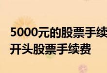 5000元的股票手续费是多少钱 6开头股票与0开头股票手续费