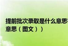 提前批次录取是什么意思有什么要求（提前批次录取是什么意思（图文））