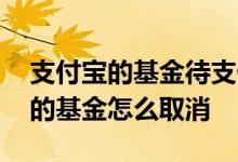 支付宝的基金待支付怎么取消 支付宝待支付的基金怎么取消