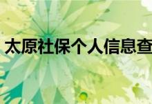 太原社保个人信息查询在哪 可以在线查询吗 
