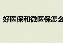 好医保和微医保怎么样 好医保和微医保对比