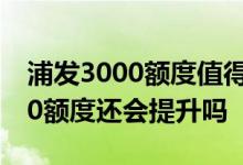 浦发3000额度值得开吗 浦发信用卡只有3000额度还会提升吗