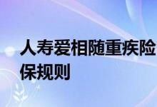 人寿爱相随重疾险 福爱相随重疾险青春版投保规则