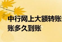 中行网上大额转账能立刻到账吗 中行大额转账多久到账