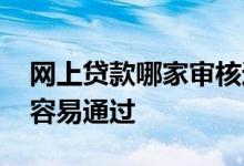 网上贷款哪家审核通过快 贷款平台哪个靠谱容易通过