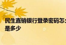 民生直销银行登录密码怎么设置 民生银行直销银行初始密码是多少