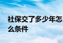 社保交了多少年怎么查 办理社保需要具备什么条件 