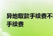 异地取款手续费不收的银行有哪些 异地取款手续费