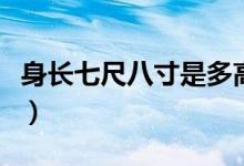 身长七尺八寸是多高（七尺八寸的身高是多高）