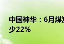 中国神华：6月煤炭销售量3230万吨同比减少22%