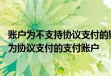 账户为不支持协议支付的账户 中国银行：哪些账户可以设置为协议支付的支付账户