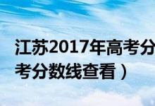 江苏2017年高考分数线多少（江苏2017年高考分数线查看）