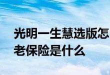 光明一生慧选版怎么缴费 光明一生慧选版养老保险是什么