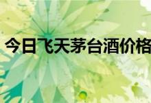 今日飞天茅台酒价格行情（附上最新价目表）