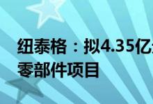 纽泰格：拟4.35亿元投建年产3000万件汽车零部件项目