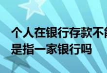 个人在银行存款不能超50万吗 存款保险50万是指一家银行吗