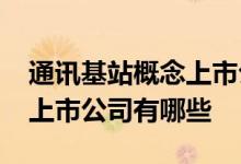 通讯基站概念上市公司一览2022年通讯基站上市公司有哪些