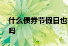 什么债券节假日也有收益 债券节假日有收益吗
