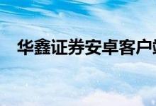 华鑫证券安卓客户端（华夏债券a怎么样）