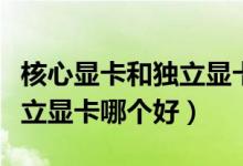 核心显卡和独立显卡有啥区别（核心显卡和独立显卡哪个好）