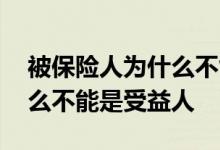 被保险人为什么不能是受益人 被保险人为什么不能是受益人