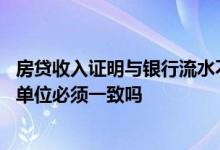 房贷收入证明与银行流水不一致 房贷收入证明和银行流水的单位必须一致吗