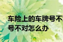 车险上的车牌号不对有影响吗 车险单上车牌号不对怎么办