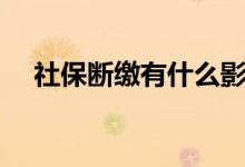 社保断缴有什么影响 社保断了怎么处理 