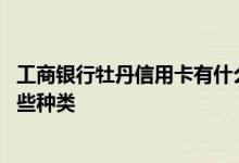 工商银行牡丹信用卡有什么优惠 工商银行：牡丹信用卡有哪些种类