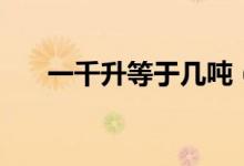 一千升等于几吨（一千升等于多少吨）