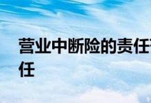 营业中断险的责任范围 营业中断险的保险责任