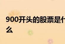 900开头的股票是什么股 900开头的股票是什么