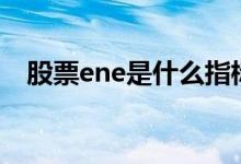 股票ene是什么指标 股票ENE是什么指标