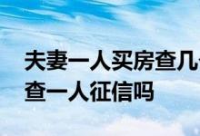 夫妻一人买房查几个人征信 夫妻买房可以只查一人征信吗