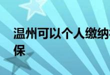 温州可以个人缴纳社保吗 温州怎么自己交社保 