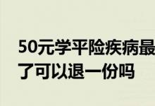 50元学平险疾病最多能报多少 学平险买重复了可以退一份吗
