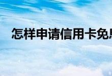 怎样申请信用卡免息挂账 怎样申请信用卡