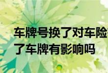 车牌号换了对车险有影响吗 买了车险之后换了车牌有影响吗