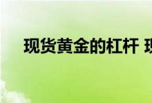 现货黄金的杠杆 现货黄金的杠杆是多少