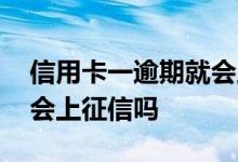 信用卡一逾期就会上征信吗 请问信用卡逾期会上征信吗